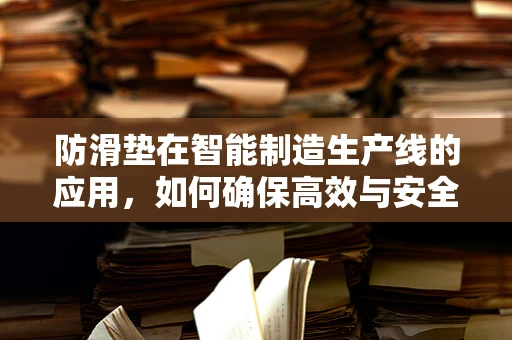 防滑垫在智能制造生产线的应用，如何确保高效与安全？