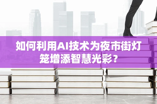 如何利用AI技术为夜市街灯笼增添智慧光彩？
