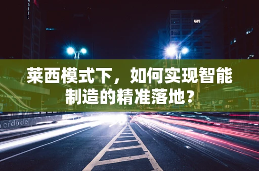 莱西模式下，如何实现智能制造的精准落地？