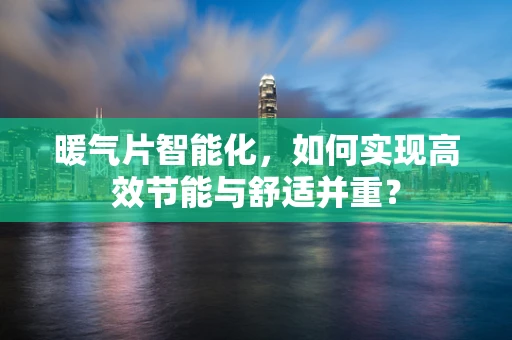 暖气片智能化，如何实现高效节能与舒适并重？