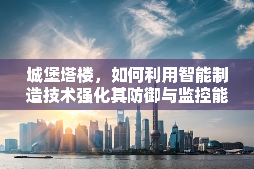 城堡塔楼，如何利用智能制造技术强化其防御与监控能力？