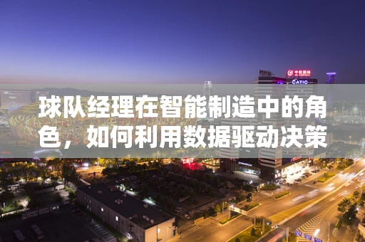 球队经理在智能制造中的角色，如何利用数据驱动决策提升团队效能？