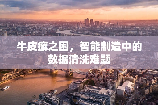 牛皮癣之困，智能制造中的数据清洗难题