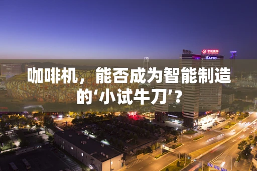 咖啡机，能否成为智能制造的‘小试牛刀’？
