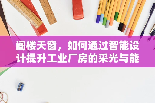阁楼天窗，如何通过智能设计提升工业厂房的采光与能效？
