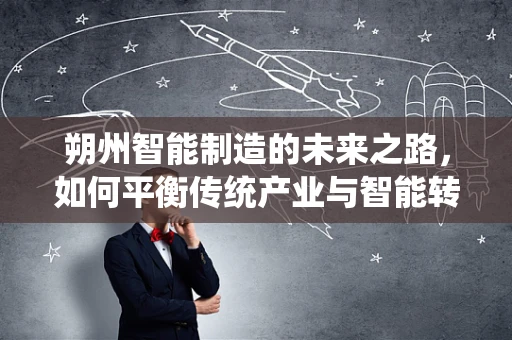 朔州智能制造的未来之路，如何平衡传统产业与智能转型？