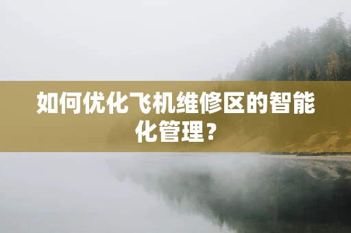 如何优化飞机维修区的智能化管理？