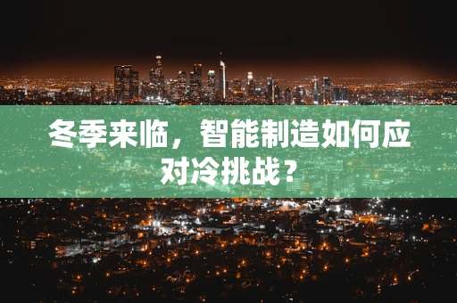 冬季来临，智能制造如何应对冷挑战？