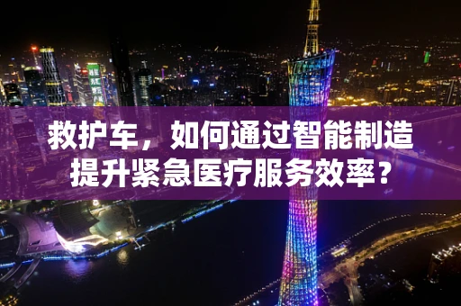 救护车，如何通过智能制造提升紧急医疗服务效率？