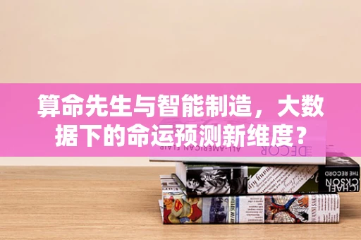 算命先生与智能制造，大数据下的命运预测新维度？