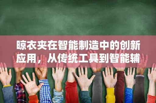 晾衣夹在智能制造中的创新应用，从传统工具到智能辅助的跨越？