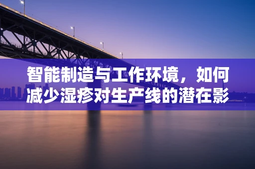 智能制造与工作环境，如何减少湿疹对生产线的潜在影响？
