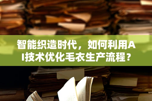 智能织造时代，如何利用AI技术优化毛衣生产流程？