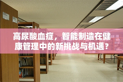 高尿酸血症，智能制造在健康管理中的新挑战与机遇？
