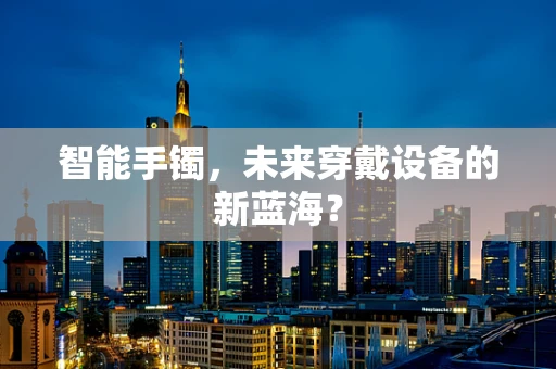 智能手镯，未来穿戴设备的新蓝海？