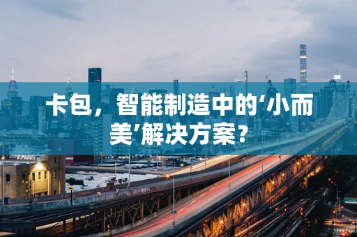 卡包，智能制造中的‘小而美’解决方案？