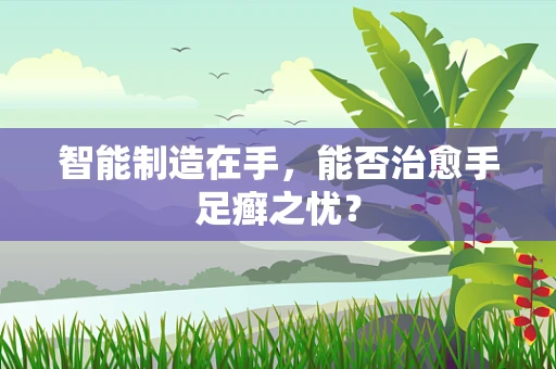 智能制造在手，能否治愈手足癣之忧？