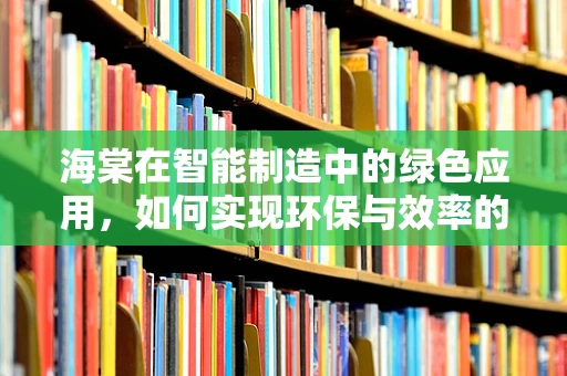 海棠在智能制造中的绿色应用，如何实现环保与效率的双重提升？