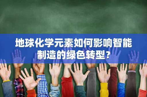 地球化学元素如何影响智能制造的绿色转型？
