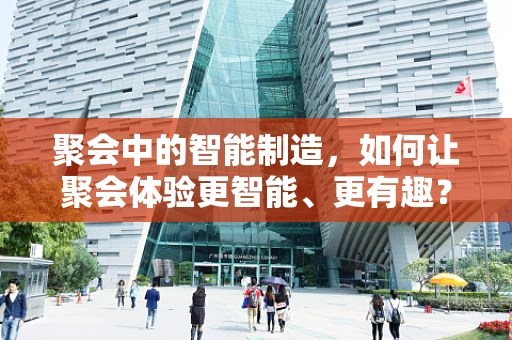 聚会中的智能制造，如何让聚会体验更智能、更有趣？