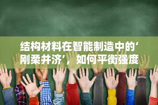 结构材料在智能制造中的‘刚柔并济’，如何平衡强度与可塑性？