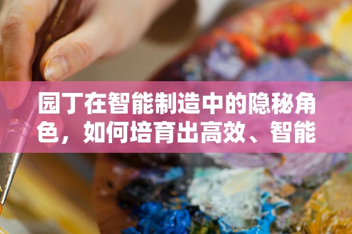园丁在智能制造中的隐秘角色，如何培育出高效、智能的生产机器？
