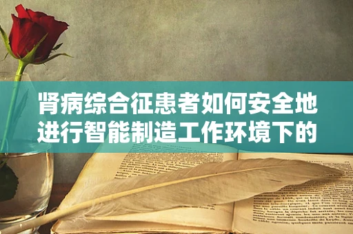肾病综合征患者如何安全地进行智能制造工作环境下的工作？