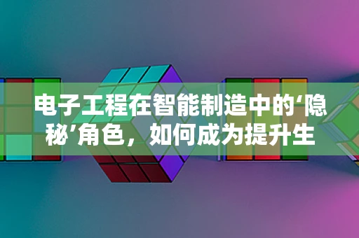 电子工程在智能制造中的‘隐秘’角色，如何成为提升生产效率的关键？