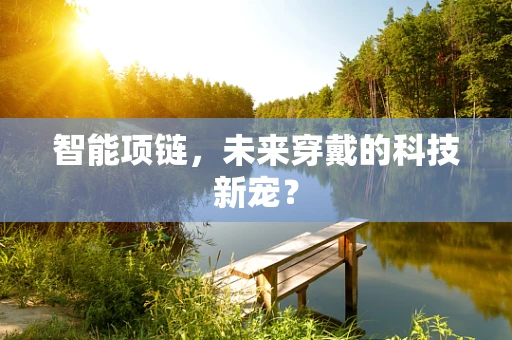 智能项链，未来穿戴的科技新宠？