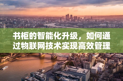 书柜的智能化升级，如何通过物联网技术实现高效管理？