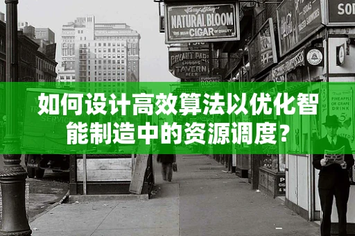 如何设计高效算法以优化智能制造中的资源调度？