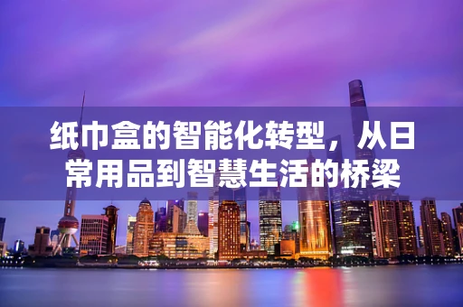 纸巾盒的智能化转型，从日常用品到智慧生活的桥梁