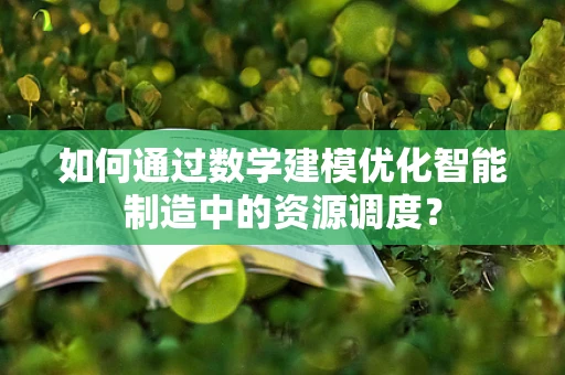 如何通过数学建模优化智能制造中的资源调度？