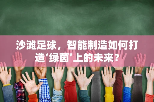 沙滩足球，智能制造如何打造‘绿茵’上的未来？