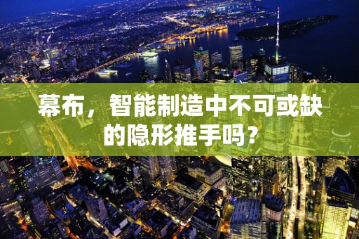 幕布，智能制造中不可或缺的隐形推手吗？