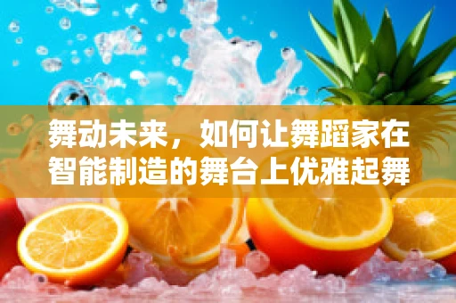 舞动未来，如何让舞蹈家在智能制造的舞台上优雅起舞？