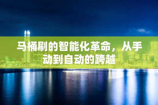马桶刷的智能化革命，从手动到自动的跨越