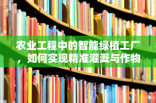 农业工程中的智能绿植工厂，如何实现精准灌溉与作物监控？