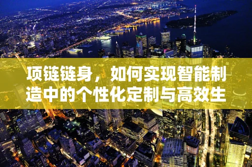 项链链身，如何实现智能制造中的个性化定制与高效生产？
