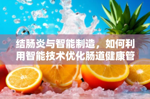 结肠炎与智能制造，如何利用智能技术优化肠道健康管理？