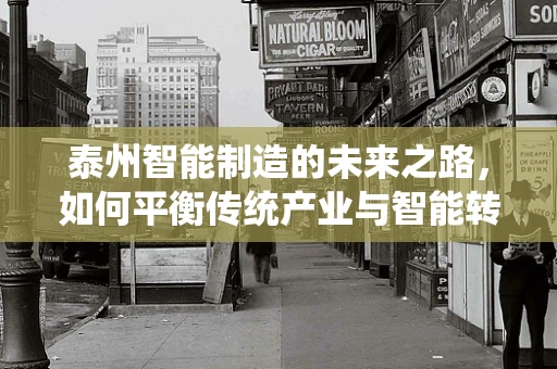 泰州智能制造的未来之路，如何平衡传统产业与智能转型的‘双轮驱动’？