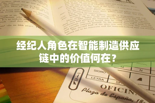 经纪人角色在智能制造供应链中的价值何在？