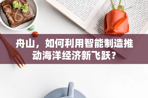 舟山，如何利用智能制造推动海洋经济新飞跃？