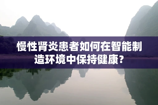慢性肾炎患者如何在智能制造环境中保持健康？