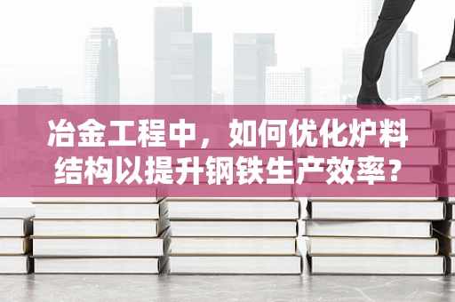 冶金工程中，如何优化炉料结构以提升钢铁生产效率？