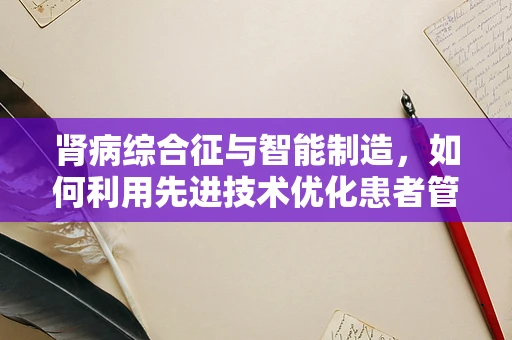 肾病综合征与智能制造，如何利用先进技术优化患者管理？
