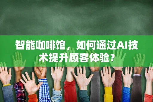 智能咖啡馆，如何通过AI技术提升顾客体验？