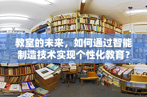 教室的未来，如何通过智能制造技术实现个性化教育？