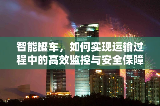 智能罐车，如何实现运输过程中的高效监控与安全保障？