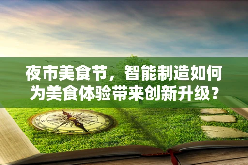 夜市美食节，智能制造如何为美食体验带来创新升级？